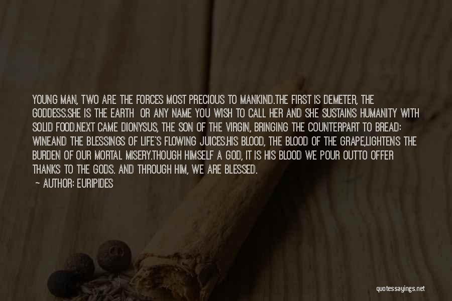 Euripides Quotes: Young Man, Two Are The Forces Most Precious To Mankind.the First Is Demeter, The Goddess.she Is The Earth Or Any