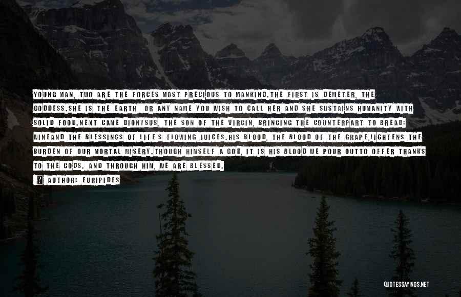 Euripides Quotes: Young Man, Two Are The Forces Most Precious To Mankind.the First Is Demeter, The Goddess.she Is The Earth Or Any