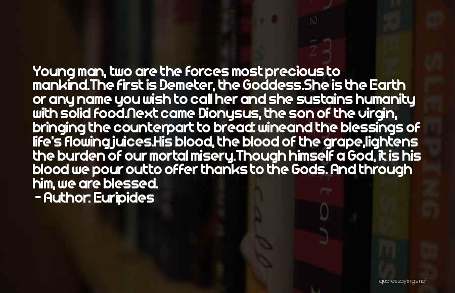 Euripides Quotes: Young Man, Two Are The Forces Most Precious To Mankind.the First Is Demeter, The Goddess.she Is The Earth Or Any