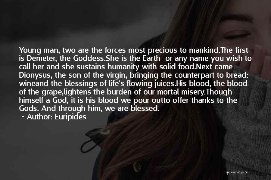 Euripides Quotes: Young Man, Two Are The Forces Most Precious To Mankind.the First Is Demeter, The Goddess.she Is The Earth Or Any