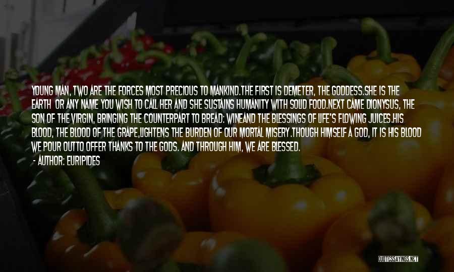 Euripides Quotes: Young Man, Two Are The Forces Most Precious To Mankind.the First Is Demeter, The Goddess.she Is The Earth Or Any