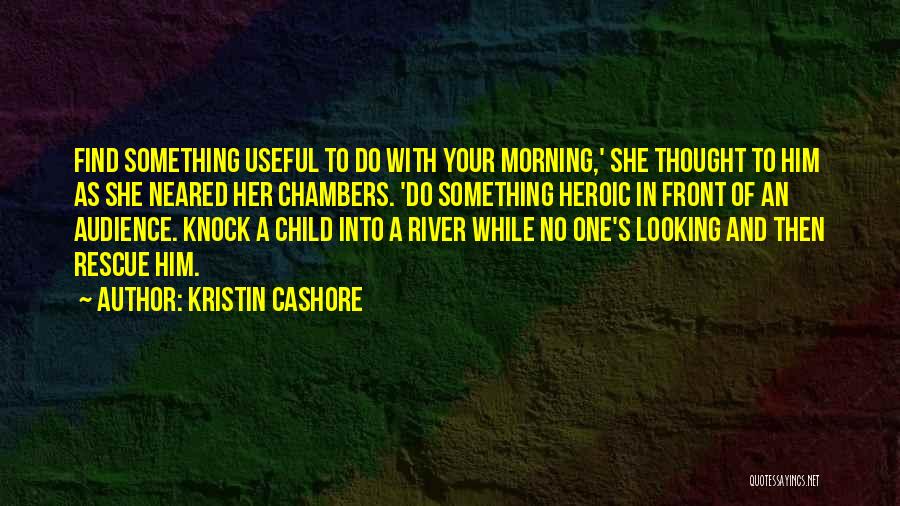 Kristin Cashore Quotes: Find Something Useful To Do With Your Morning,' She Thought To Him As She Neared Her Chambers. 'do Something Heroic