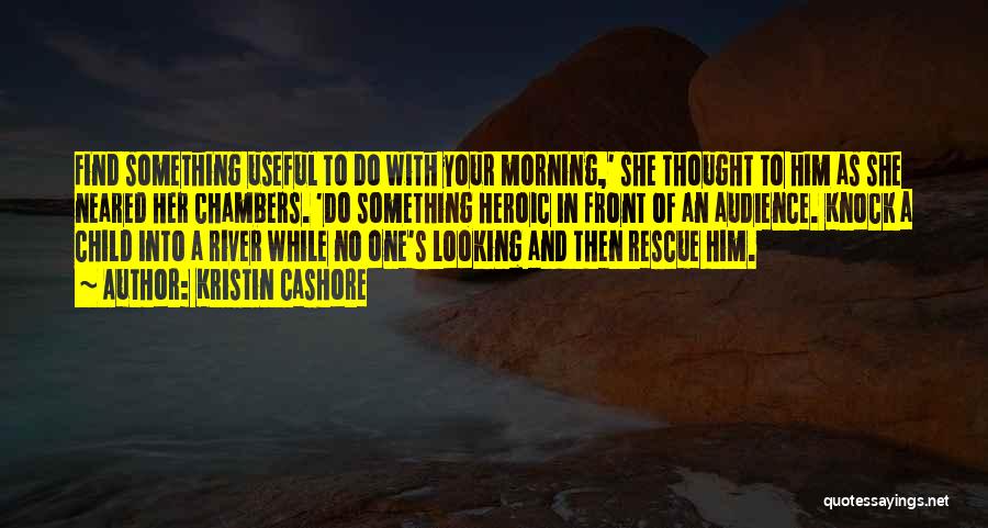 Kristin Cashore Quotes: Find Something Useful To Do With Your Morning,' She Thought To Him As She Neared Her Chambers. 'do Something Heroic