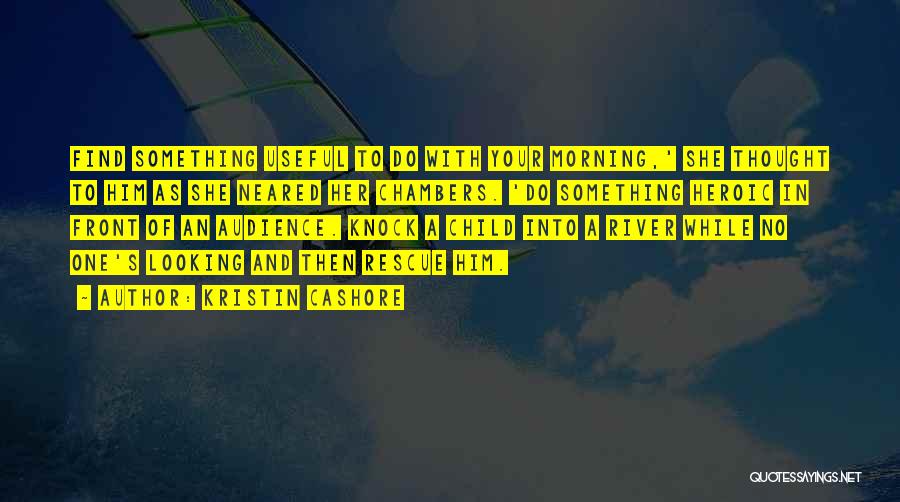 Kristin Cashore Quotes: Find Something Useful To Do With Your Morning,' She Thought To Him As She Neared Her Chambers. 'do Something Heroic