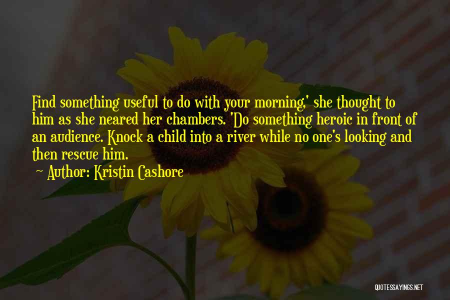 Kristin Cashore Quotes: Find Something Useful To Do With Your Morning,' She Thought To Him As She Neared Her Chambers. 'do Something Heroic