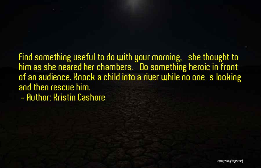 Kristin Cashore Quotes: Find Something Useful To Do With Your Morning,' She Thought To Him As She Neared Her Chambers. 'do Something Heroic