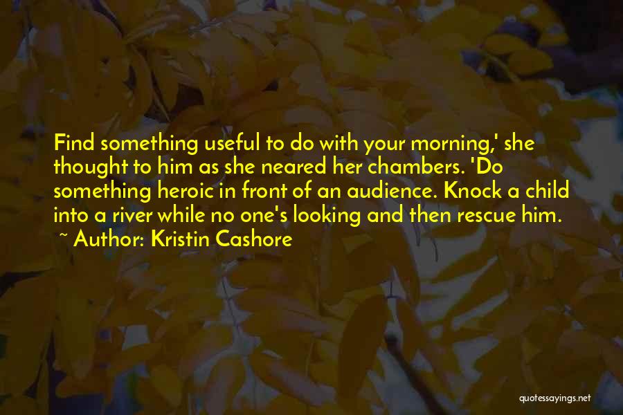 Kristin Cashore Quotes: Find Something Useful To Do With Your Morning,' She Thought To Him As She Neared Her Chambers. 'do Something Heroic