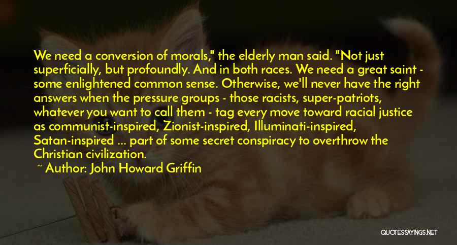 John Howard Griffin Quotes: We Need A Conversion Of Morals, The Elderly Man Said. Not Just Superficially, But Profoundly. And In Both Races. We