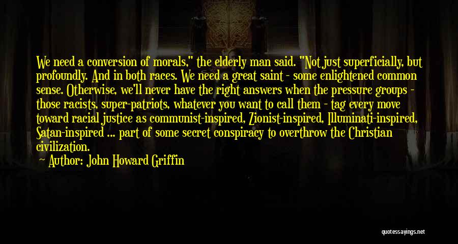 John Howard Griffin Quotes: We Need A Conversion Of Morals, The Elderly Man Said. Not Just Superficially, But Profoundly. And In Both Races. We