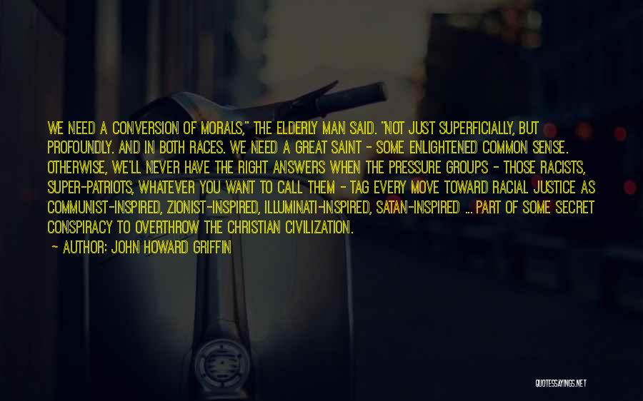 John Howard Griffin Quotes: We Need A Conversion Of Morals, The Elderly Man Said. Not Just Superficially, But Profoundly. And In Both Races. We
