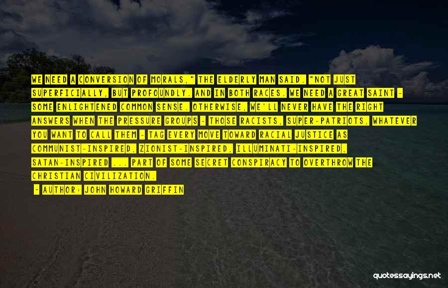 John Howard Griffin Quotes: We Need A Conversion Of Morals, The Elderly Man Said. Not Just Superficially, But Profoundly. And In Both Races. We