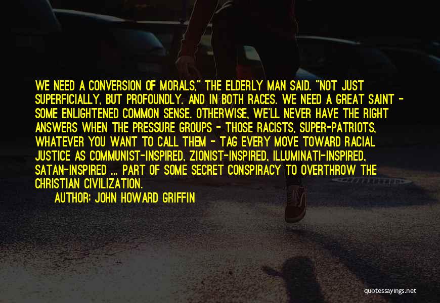 John Howard Griffin Quotes: We Need A Conversion Of Morals, The Elderly Man Said. Not Just Superficially, But Profoundly. And In Both Races. We