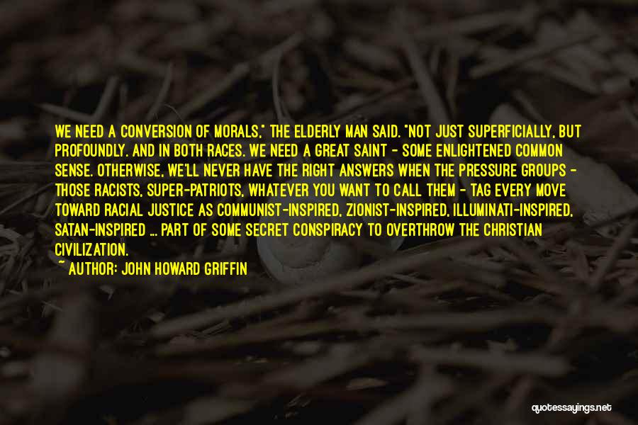 John Howard Griffin Quotes: We Need A Conversion Of Morals, The Elderly Man Said. Not Just Superficially, But Profoundly. And In Both Races. We
