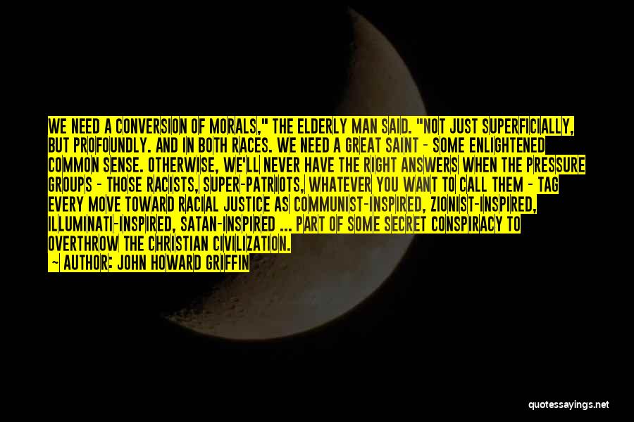 John Howard Griffin Quotes: We Need A Conversion Of Morals, The Elderly Man Said. Not Just Superficially, But Profoundly. And In Both Races. We