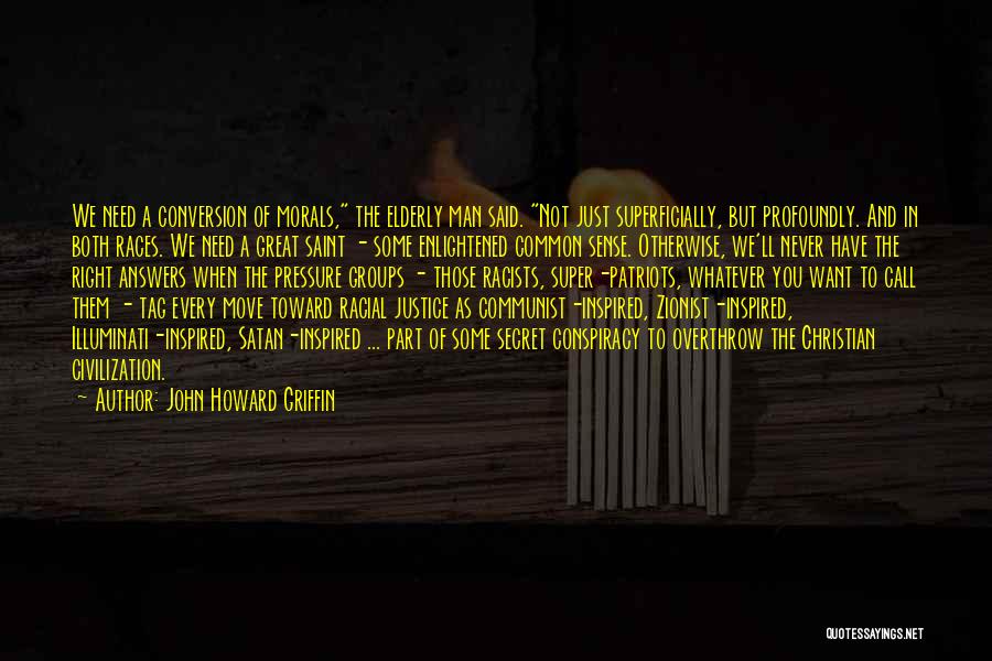 John Howard Griffin Quotes: We Need A Conversion Of Morals, The Elderly Man Said. Not Just Superficially, But Profoundly. And In Both Races. We