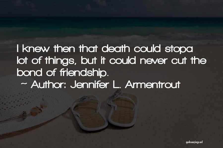 Jennifer L. Armentrout Quotes: I Knew Then That Death Could Stopa Lot Of Things, But It Could Never Cut The Bond Of Friendship.