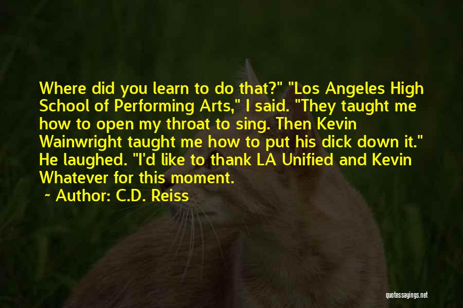 C.D. Reiss Quotes: Where Did You Learn To Do That? Los Angeles High School Of Performing Arts, I Said. They Taught Me How