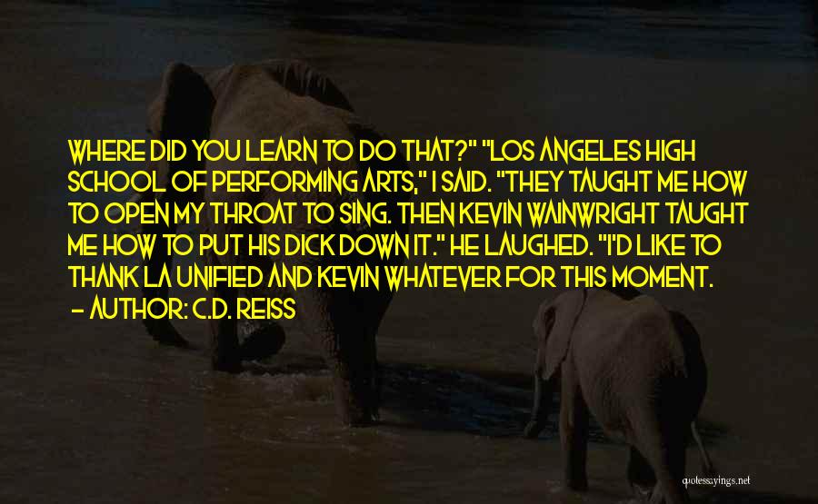 C.D. Reiss Quotes: Where Did You Learn To Do That? Los Angeles High School Of Performing Arts, I Said. They Taught Me How