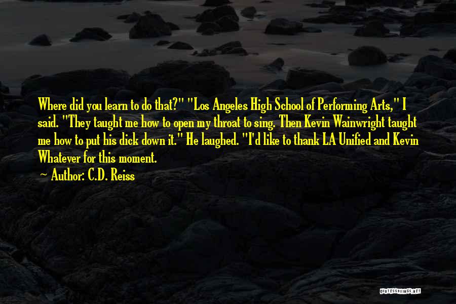 C.D. Reiss Quotes: Where Did You Learn To Do That? Los Angeles High School Of Performing Arts, I Said. They Taught Me How
