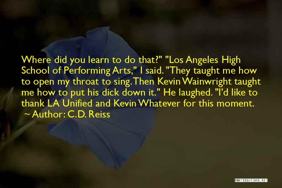 C.D. Reiss Quotes: Where Did You Learn To Do That? Los Angeles High School Of Performing Arts, I Said. They Taught Me How