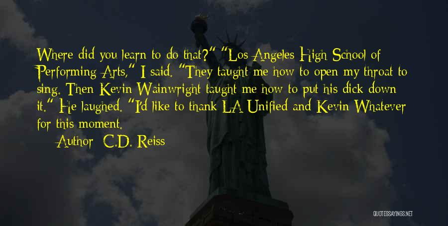 C.D. Reiss Quotes: Where Did You Learn To Do That? Los Angeles High School Of Performing Arts, I Said. They Taught Me How