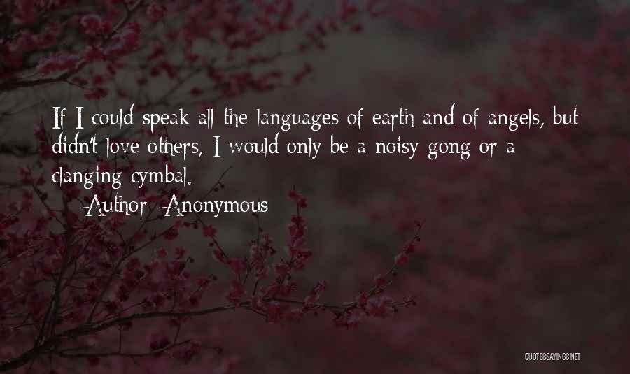 Anonymous Quotes: If I Could Speak All The Languages Of Earth And Of Angels, But Didn't Love Others, I Would Only Be