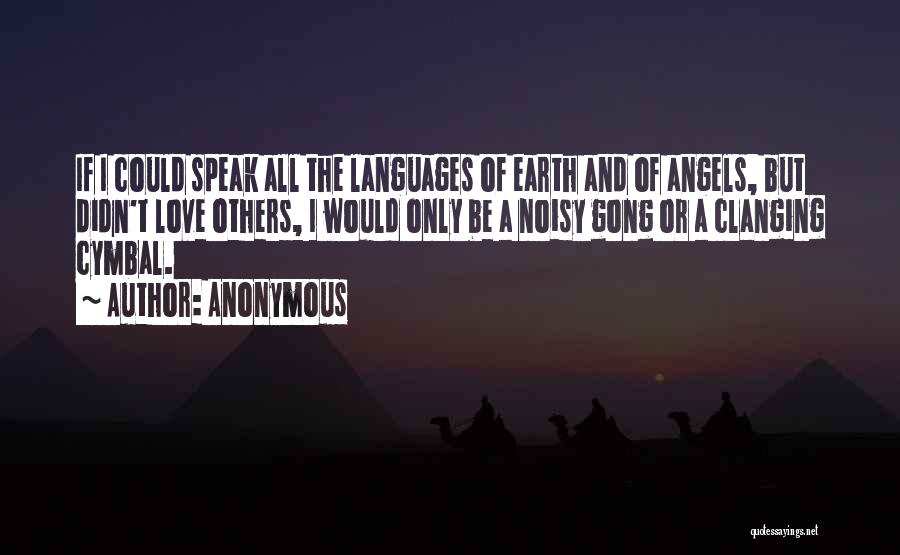 Anonymous Quotes: If I Could Speak All The Languages Of Earth And Of Angels, But Didn't Love Others, I Would Only Be