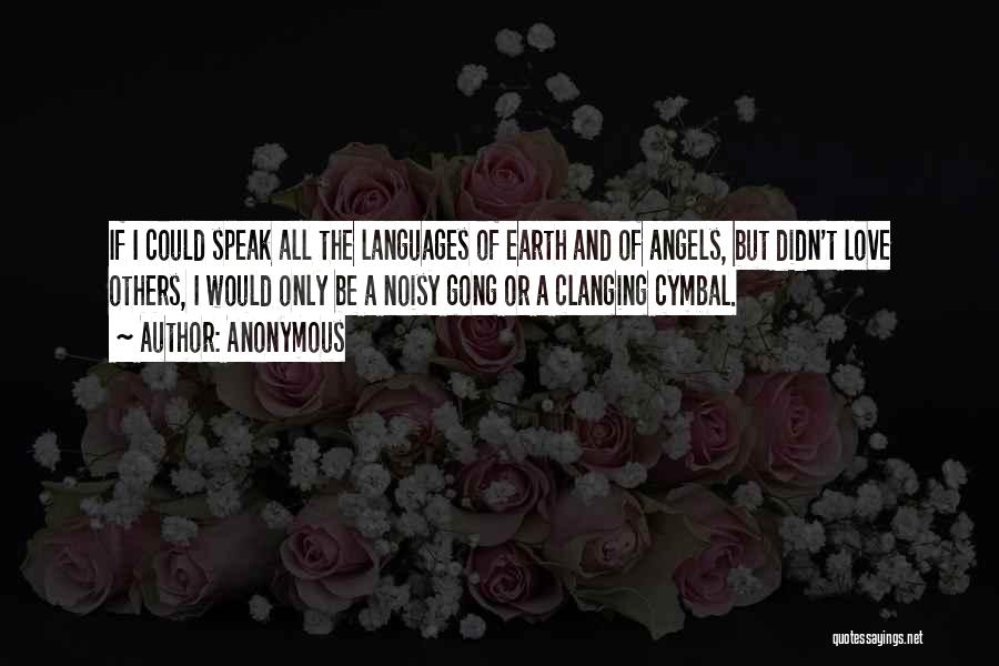 Anonymous Quotes: If I Could Speak All The Languages Of Earth And Of Angels, But Didn't Love Others, I Would Only Be
