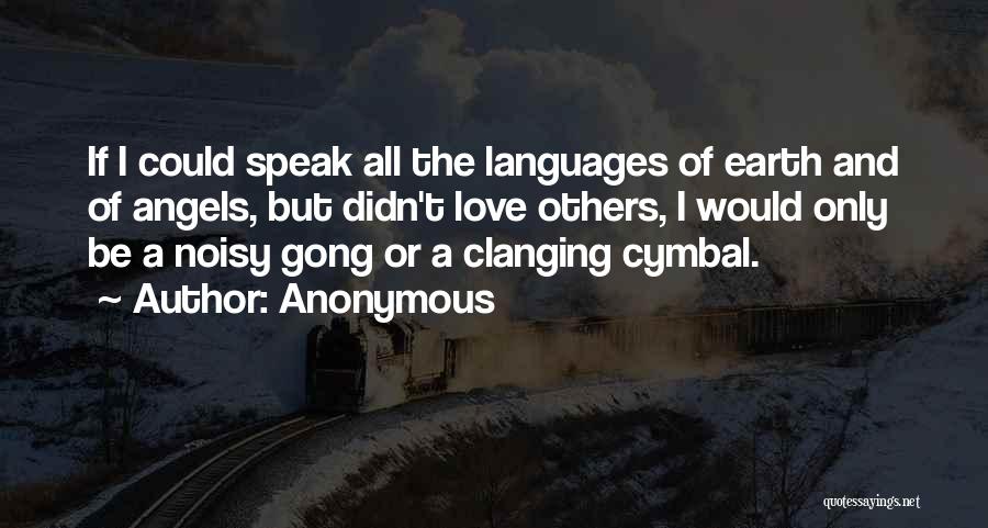 Anonymous Quotes: If I Could Speak All The Languages Of Earth And Of Angels, But Didn't Love Others, I Would Only Be