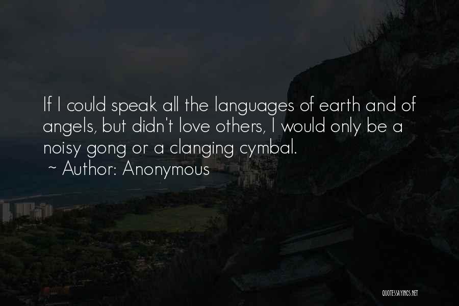 Anonymous Quotes: If I Could Speak All The Languages Of Earth And Of Angels, But Didn't Love Others, I Would Only Be