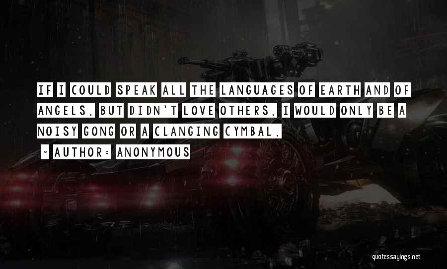 Anonymous Quotes: If I Could Speak All The Languages Of Earth And Of Angels, But Didn't Love Others, I Would Only Be