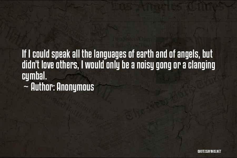 Anonymous Quotes: If I Could Speak All The Languages Of Earth And Of Angels, But Didn't Love Others, I Would Only Be