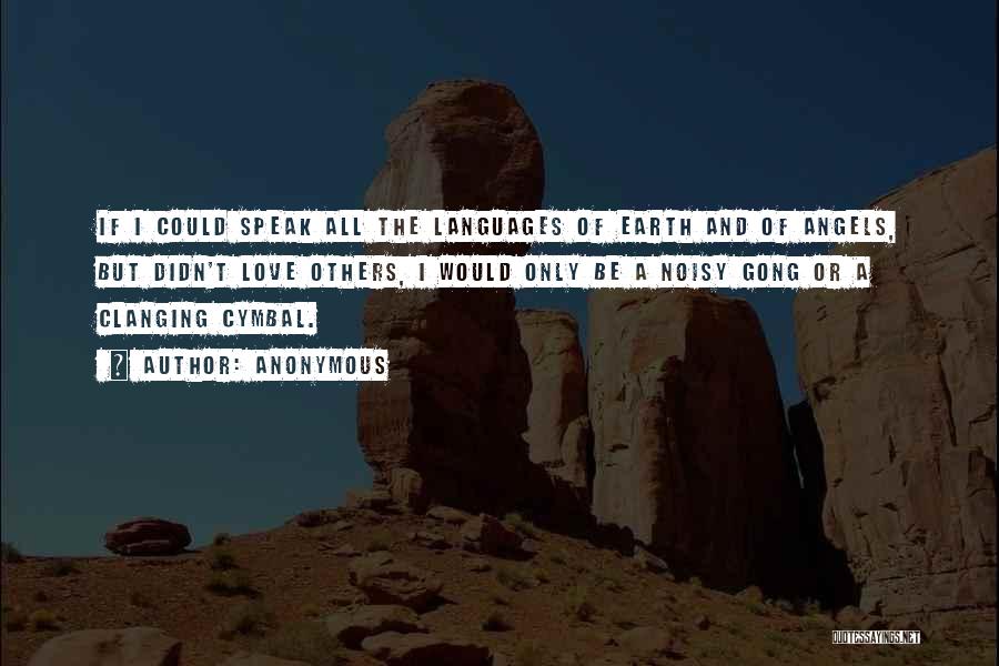Anonymous Quotes: If I Could Speak All The Languages Of Earth And Of Angels, But Didn't Love Others, I Would Only Be