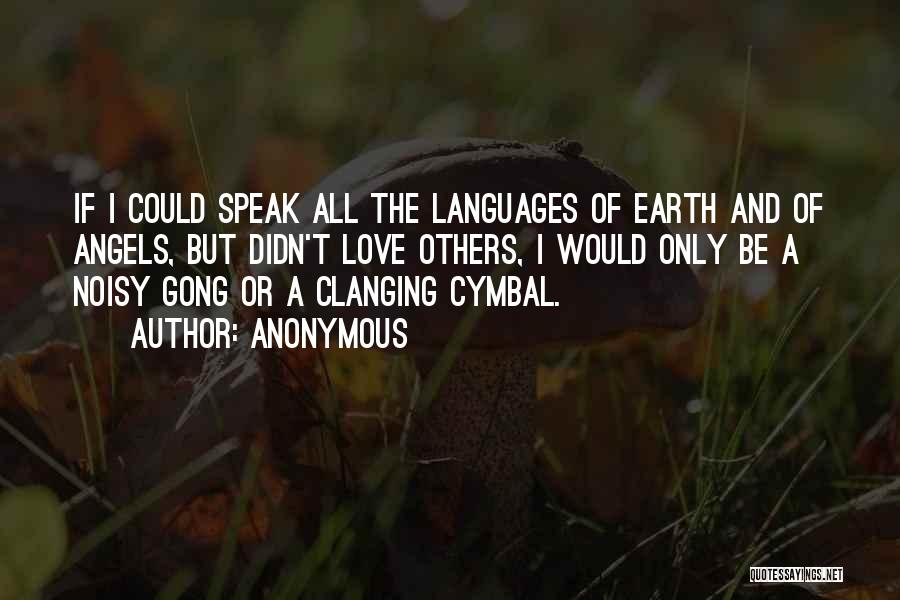Anonymous Quotes: If I Could Speak All The Languages Of Earth And Of Angels, But Didn't Love Others, I Would Only Be