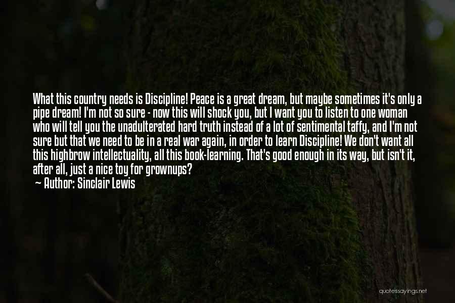 Sinclair Lewis Quotes: What This Country Needs Is Discipline! Peace Is A Great Dream, But Maybe Sometimes It's Only A Pipe Dream! I'm