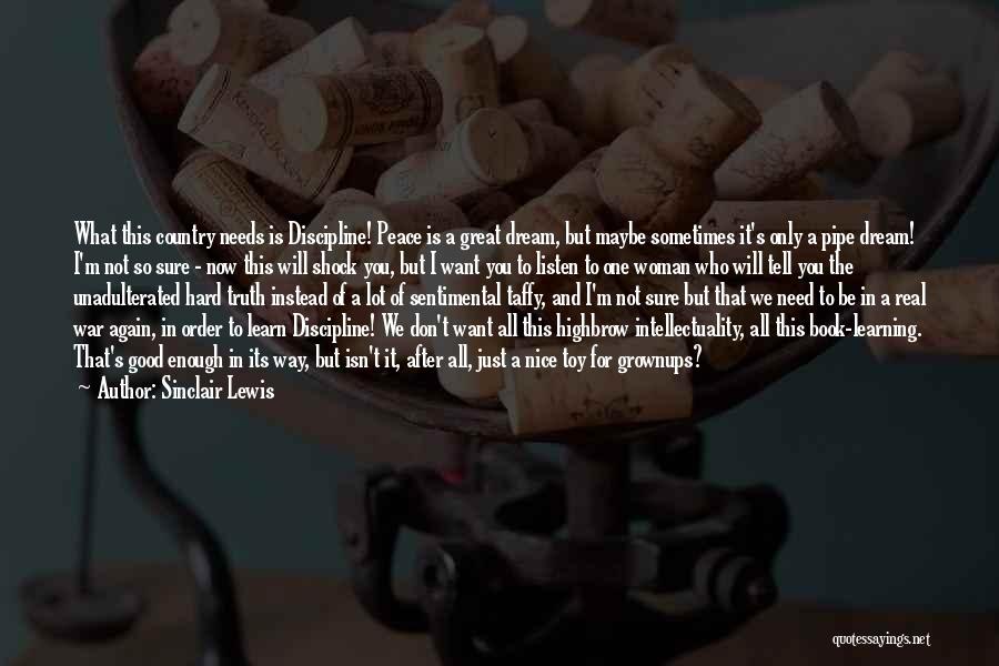Sinclair Lewis Quotes: What This Country Needs Is Discipline! Peace Is A Great Dream, But Maybe Sometimes It's Only A Pipe Dream! I'm