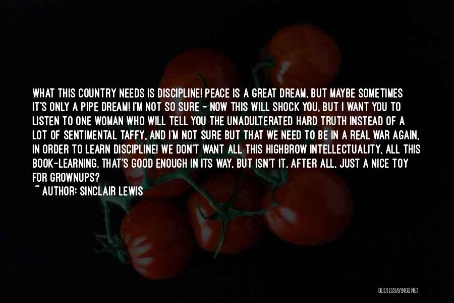 Sinclair Lewis Quotes: What This Country Needs Is Discipline! Peace Is A Great Dream, But Maybe Sometimes It's Only A Pipe Dream! I'm