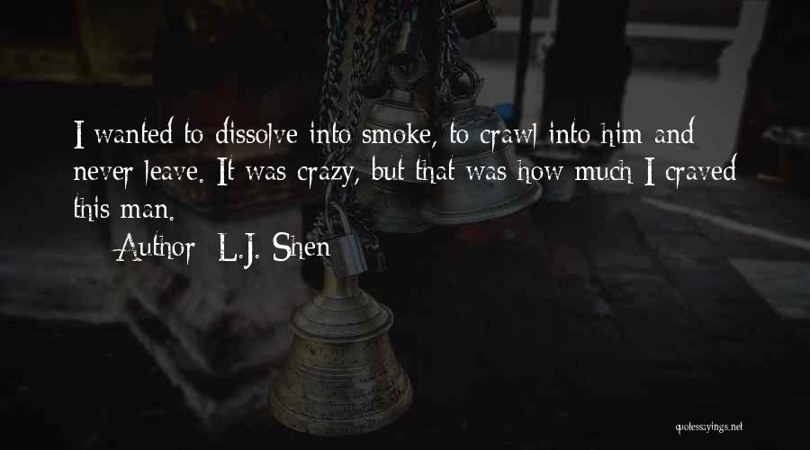 L.J. Shen Quotes: I Wanted To Dissolve Into Smoke, To Crawl Into Him And Never Leave. It Was Crazy, But That Was How