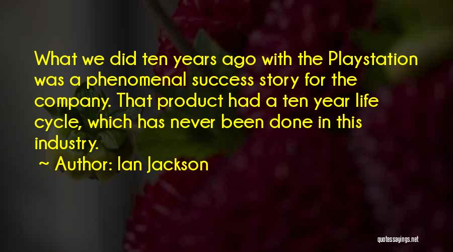 Ian Jackson Quotes: What We Did Ten Years Ago With The Playstation Was A Phenomenal Success Story For The Company. That Product Had