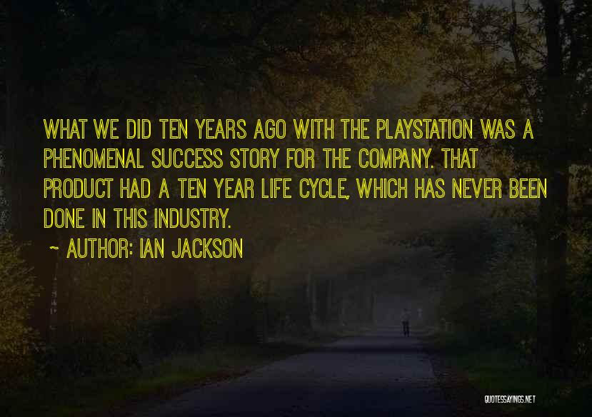 Ian Jackson Quotes: What We Did Ten Years Ago With The Playstation Was A Phenomenal Success Story For The Company. That Product Had