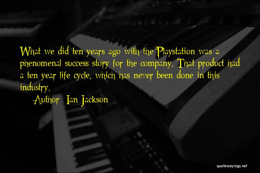 Ian Jackson Quotes: What We Did Ten Years Ago With The Playstation Was A Phenomenal Success Story For The Company. That Product Had