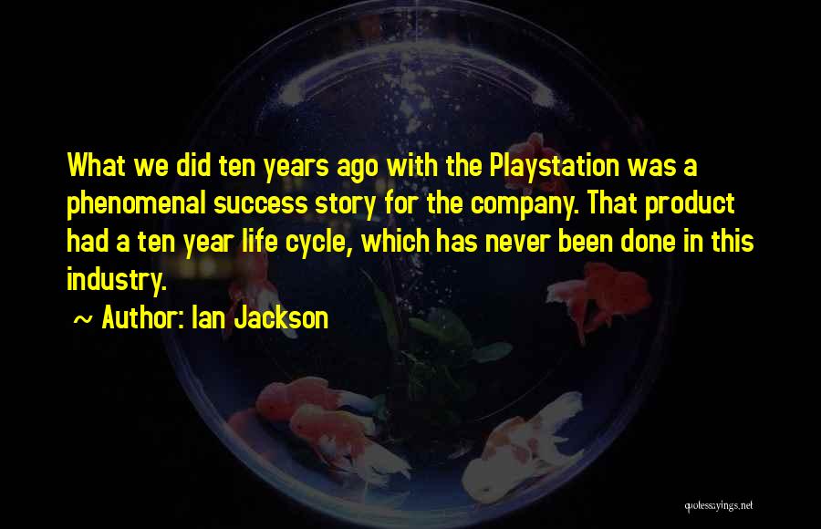 Ian Jackson Quotes: What We Did Ten Years Ago With The Playstation Was A Phenomenal Success Story For The Company. That Product Had