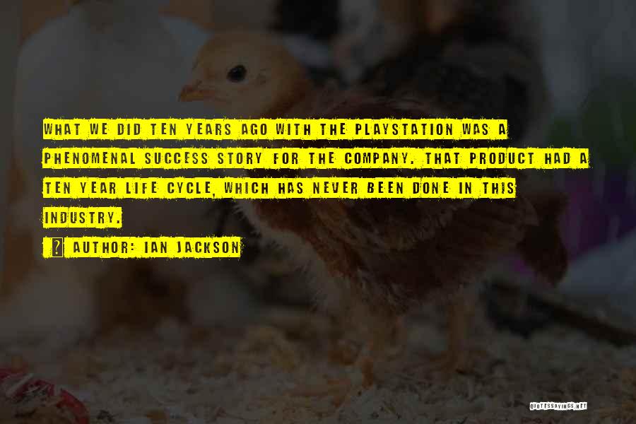 Ian Jackson Quotes: What We Did Ten Years Ago With The Playstation Was A Phenomenal Success Story For The Company. That Product Had