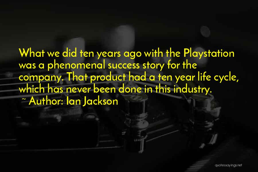 Ian Jackson Quotes: What We Did Ten Years Ago With The Playstation Was A Phenomenal Success Story For The Company. That Product Had