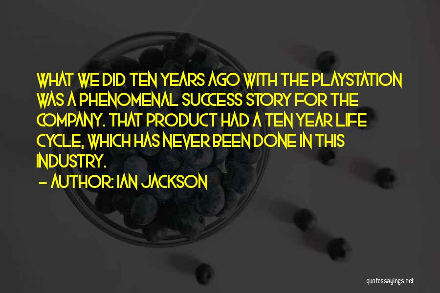 Ian Jackson Quotes: What We Did Ten Years Ago With The Playstation Was A Phenomenal Success Story For The Company. That Product Had