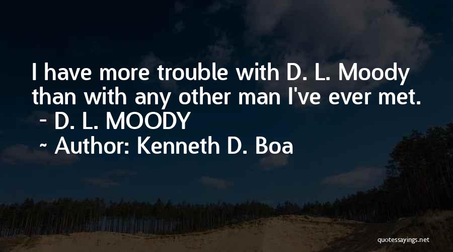 Kenneth D. Boa Quotes: I Have More Trouble With D. L. Moody Than With Any Other Man I've Ever Met. - D. L. Moody