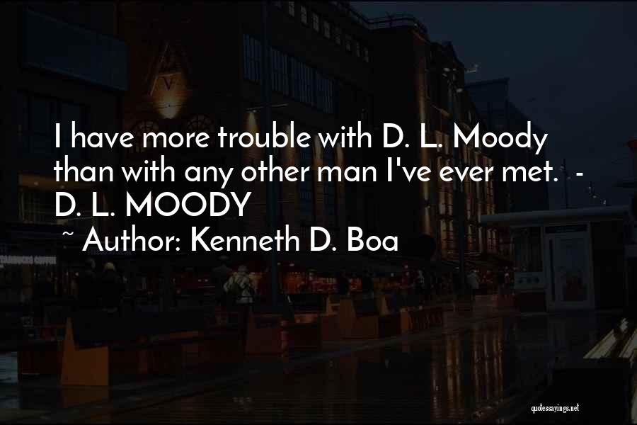 Kenneth D. Boa Quotes: I Have More Trouble With D. L. Moody Than With Any Other Man I've Ever Met. - D. L. Moody