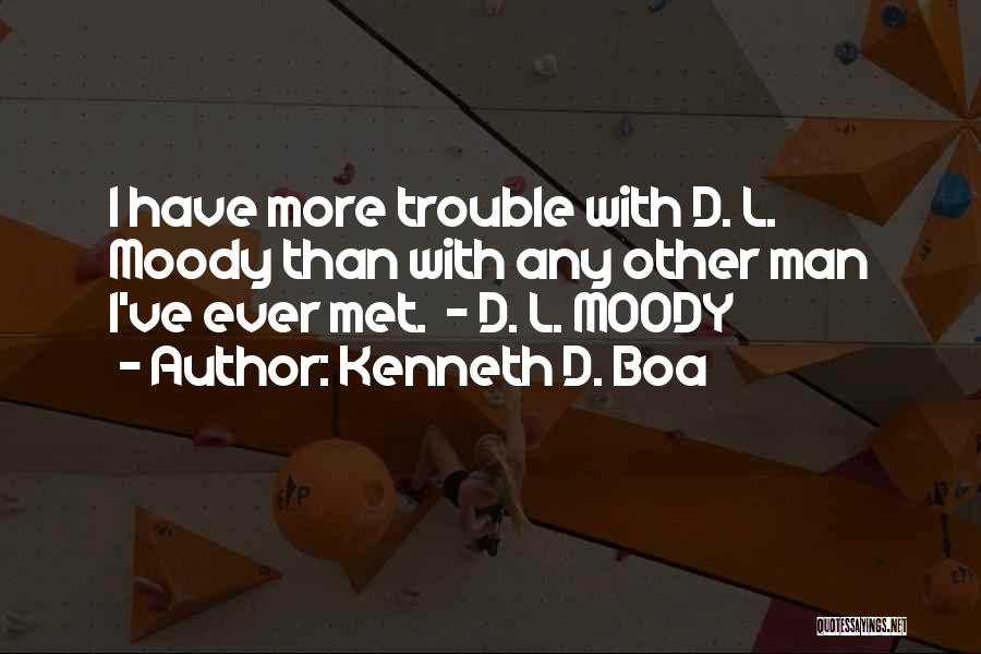 Kenneth D. Boa Quotes: I Have More Trouble With D. L. Moody Than With Any Other Man I've Ever Met. - D. L. Moody