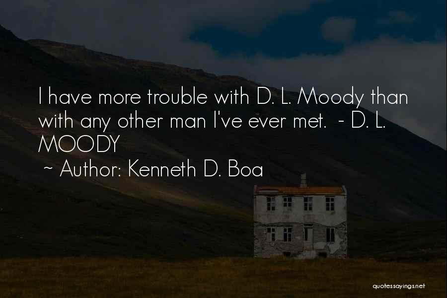 Kenneth D. Boa Quotes: I Have More Trouble With D. L. Moody Than With Any Other Man I've Ever Met. - D. L. Moody