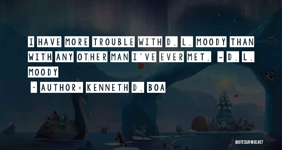 Kenneth D. Boa Quotes: I Have More Trouble With D. L. Moody Than With Any Other Man I've Ever Met. - D. L. Moody